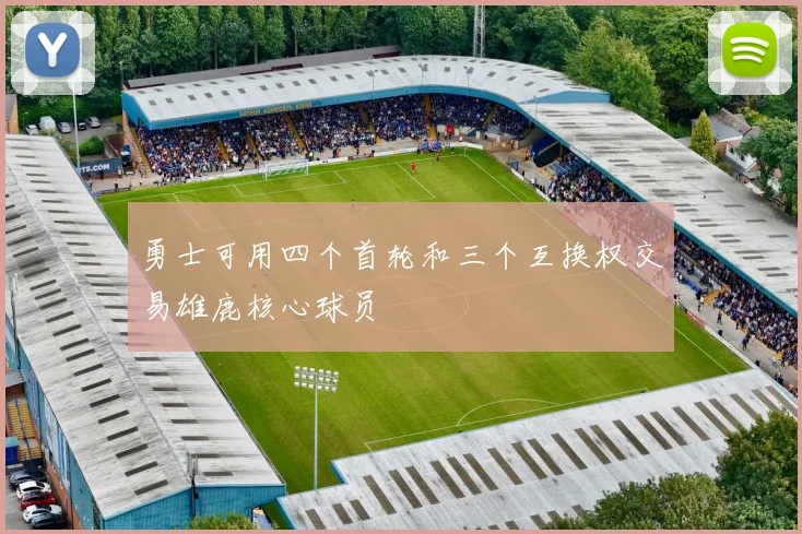 勇士可用四个首轮和三个互换权交易雄鹿核心球员