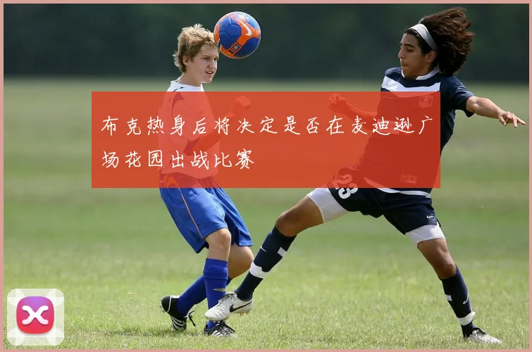 布克热身后将决定是否在麦迪逊广场花园出战比赛