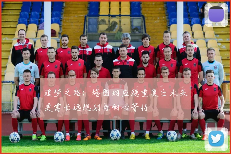 追梦之路：塔图姆应稳重复出未来更需长远规划与耐心等待