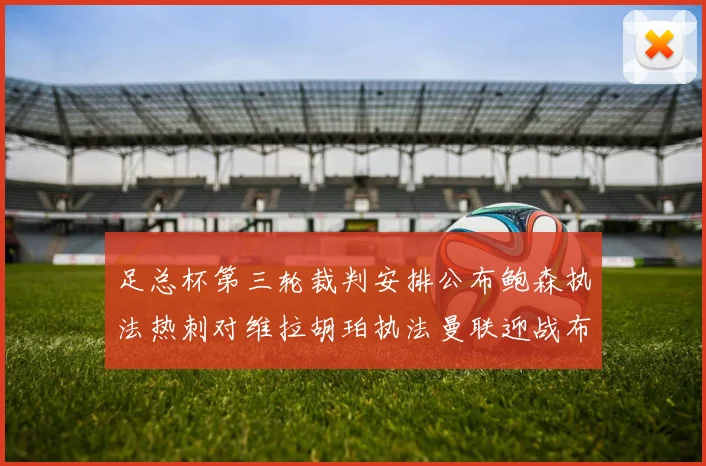 足总杯第三轮裁判安排公布鲍森执法热刺对维拉胡珀执法曼联迎战布莱顿