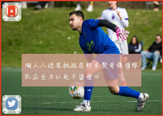 湖人八连客挑战在即东契奇强调球队应全力以赴不留借口