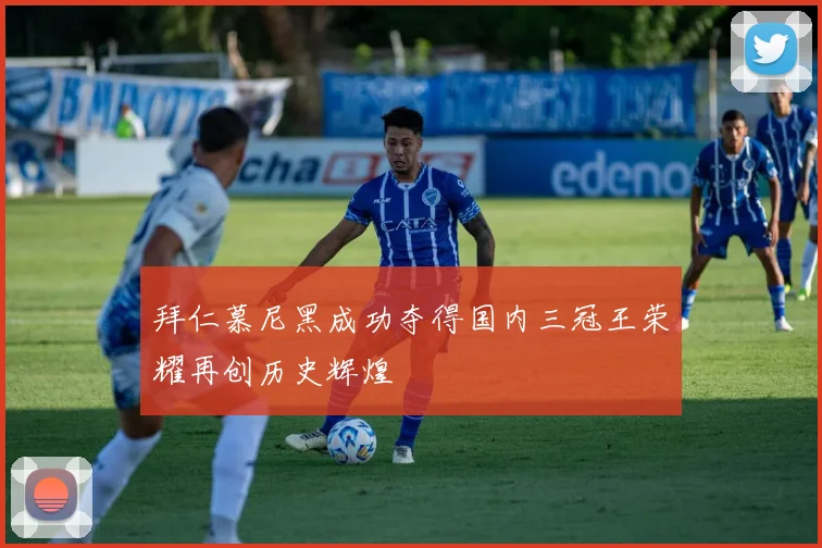 拜仁慕尼黑成功夺得国内三冠王荣耀再创历史辉煌